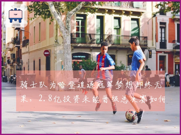 骑士队为哈登追逐冠军梦想却终无果，2.8亿投资未能晋级总决赛如何提升实力